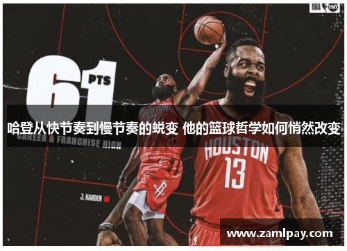 哈登从快节奏到慢节奏的蜕变 他的篮球哲学如何悄然改变 哈登从快节奏到慢节奏的蜕变 他的篮球哲学如何悄然改变
