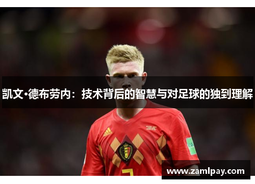 凯文·德布劳内:技术背后的智慧与对足球的独到理解 凯文·德布劳内:技术背后的智慧与对足球的独到理解