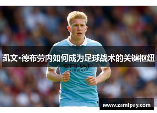 凯文·德布劳内如何成为足球战术的关键枢纽 凯文·德布劳内如何成为足球战术的关键枢纽