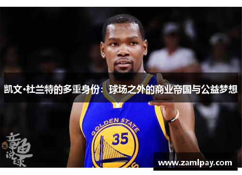凯文·杜兰特的多重身份：球场之外的商业帝国与公益梦想