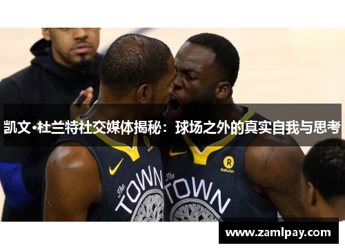 凯文·杜兰特社交媒体揭秘：球场之外的真实自我与思考