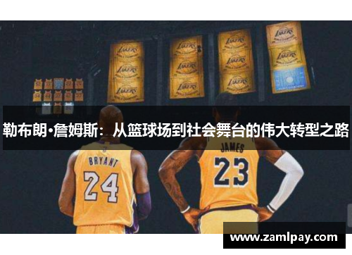 勒布朗·詹姆斯:从篮球场到社会舞台的伟大转型之路 勒布朗·詹姆斯:从篮球场到社会舞台的伟大转型之路
