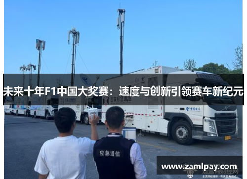 未来十年F1中国大奖赛:速度与创新引领赛车新纪元 未来十年F1中国大奖赛:速度与创新引领赛车新纪元