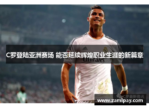 C罗登陆亚洲赛场 能否延续辉煌职业生涯的新篇章 C罗登陆亚洲赛场 能否延续辉煌职业生涯的新篇章