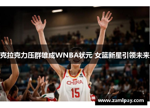 克拉克力压群雄成WNBA状元 女篮新星引领未来