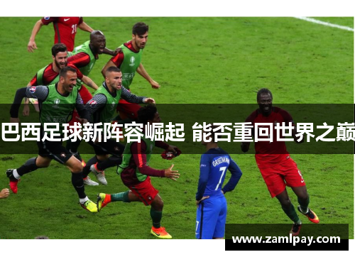 巴西足球新阵容崛起 能否重回世界之巅 巴西足球新阵容崛起 能否重回世界之巅