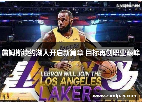 詹姆斯续约湖人开启新篇章 目标再创职业巅峰 詹姆斯续约湖人开启新篇章 目标再创职业巅峰