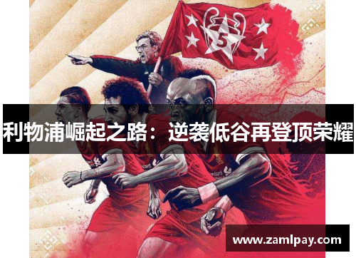 利物浦崛起之路:逆袭低谷再登顶荣耀 利物浦崛起之路:逆袭低谷再登顶荣耀