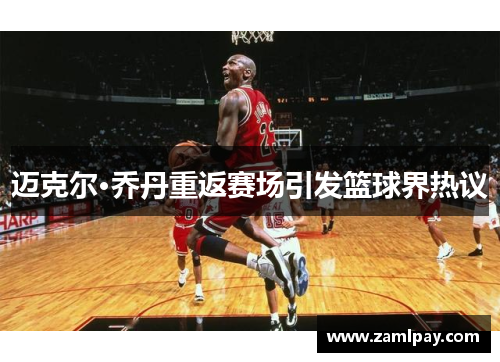 迈克尔·乔丹重返赛场引发篮球界热议 迈克尔·乔丹重返赛场引发篮球界热议