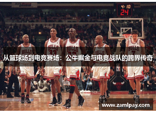 从篮球场到电竞赛场:公牛掘金与电竞战队的跨界传奇 从篮球场到电竞赛场:公牛掘金与电竞战队的跨界传奇