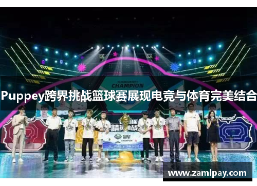 Puppey跨界挑战篮球赛展现电竞与体育完美结合