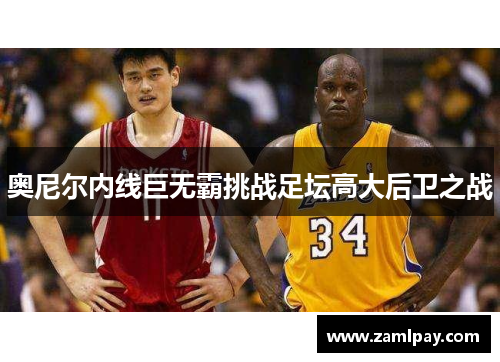 奥尼尔内线巨无霸挑战足坛高大后卫之战