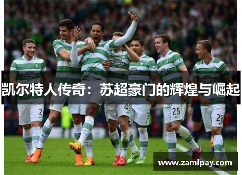 凯尔特人传奇：苏超豪门的辉煌与崛起