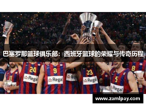 巴塞罗那篮球俱乐部：西班牙篮球的荣耀与传奇历程