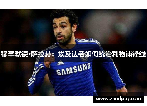 穆罕默德·萨拉赫:埃及法老如何统治利物浦锋线 穆罕默德·萨拉赫:埃及法老如何统治利物浦锋线