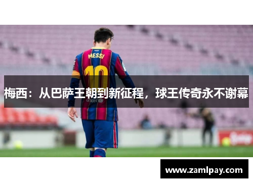 梅西：从巴萨王朝到新征程，球王传奇永不谢幕