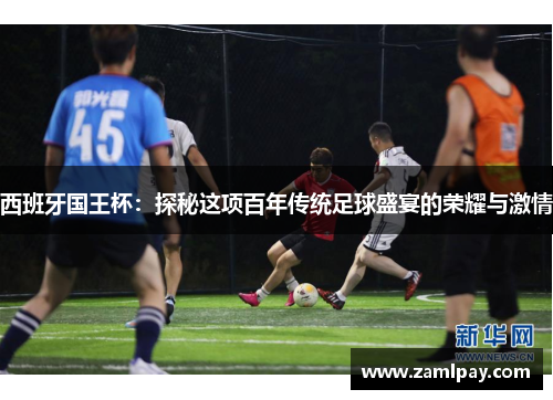 西班牙国王杯：探秘这项百年传统足球盛宴的荣耀与激情