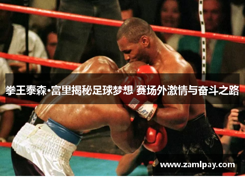 拳王泰森·富里揭秘足球梦想 赛场外激情与奋斗之路