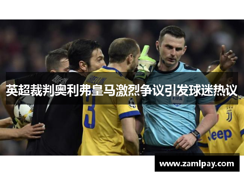 英超裁判奥利弗皇马激烈争议引发球迷热议