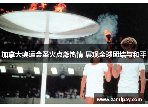 加拿大奥运会圣火点燃热情 展现全球团结与和平 加拿大奥运会圣火点燃热情 展现全球团结与和平