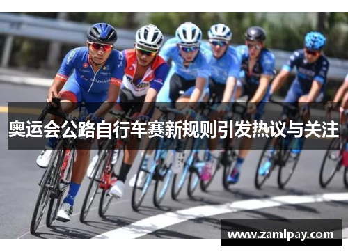 奥运会公路自行车赛新规则引发热议与关注