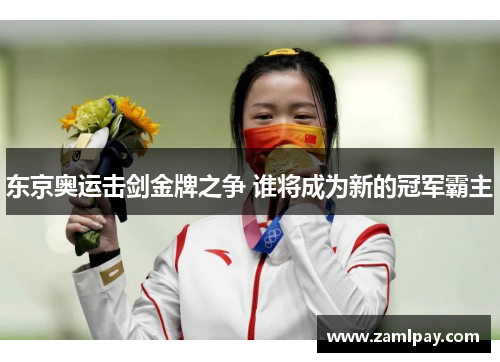东京奥运击剑金牌之争 谁将成为新的冠军霸主
