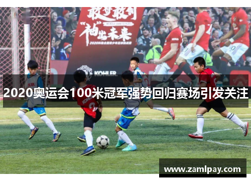 2020奥运会100米冠军强势回归赛场引发关注