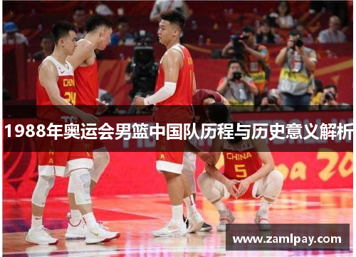 1988年奥运会男篮中国队历程与历史意义解析