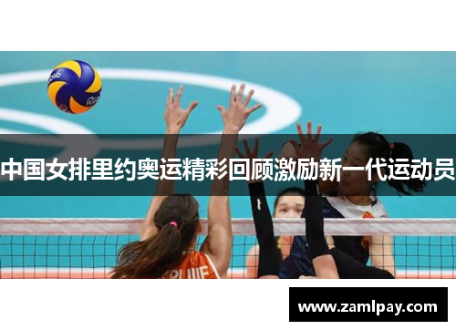 中国女排里约奥运精彩回顾激励新一代运动员