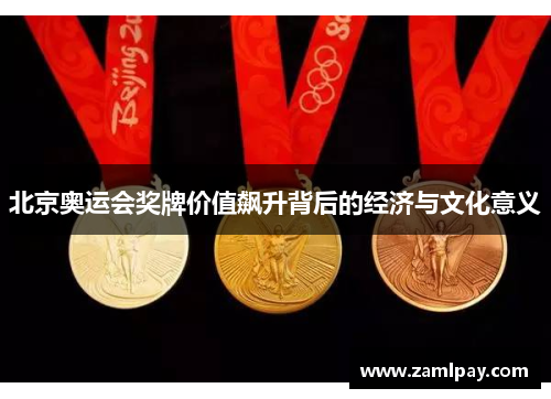 北京奥运会奖牌价值飙升背后的经济与文化意义 北京奥运会奖牌价值飙升背后的经济与文化意义