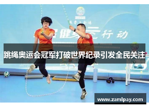 跳绳奥运会冠军打破世界纪录引发全民关注