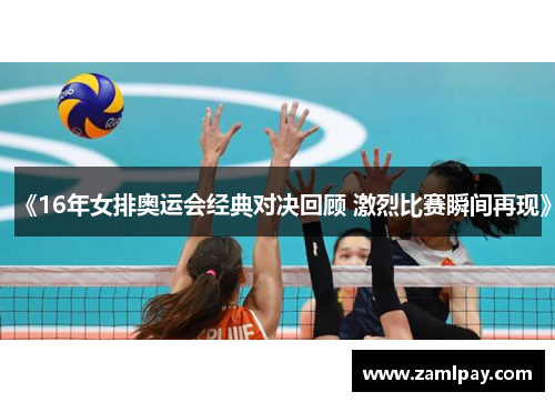 《16年女排奥运会经典对决回顾 激烈比赛瞬间再现》